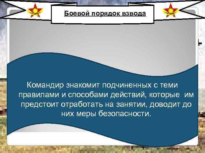 Боевой порядок взвода Командир знакомит подчиненных с теми правилами и способами действий, которые им