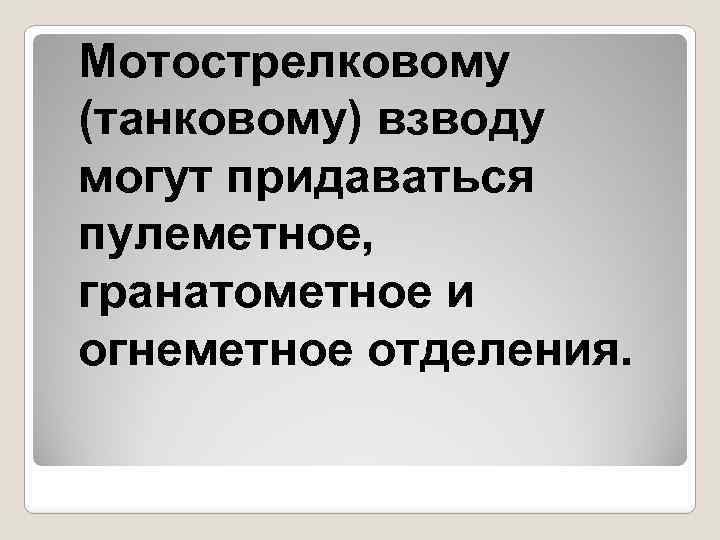 Мотострелковому (танковому) взводу могут придаваться пулеметное, гранатометное и огнеметное отделения. 