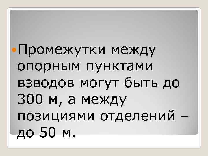  Промежутки между опорным пунктами взводов могут быть до 300 м, а между позициями