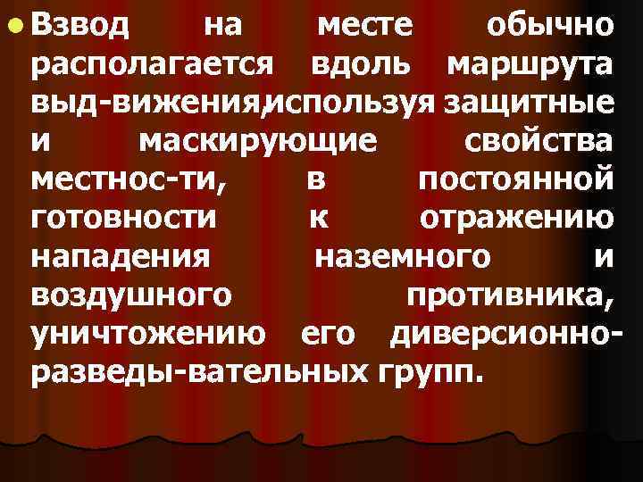 l Взвод на месте обычно располагается вдоль маршрута выд вижения, используя защитные и маскирующие