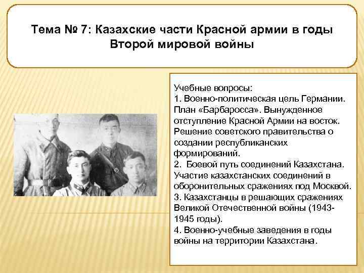 Тема № 7: Казахские части Красной армии в годы Второй мировой войны Учебные вопросы: