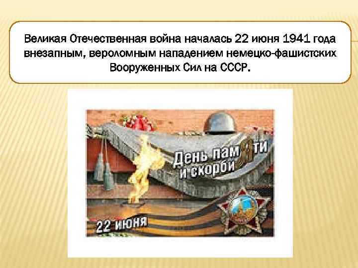 Великая Отечественная война началась 22 июня 1941 года внезапным, вероломным нападением немецко-фашистских Вооруженных Сил