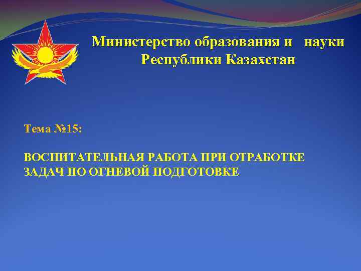 Министерство образования и науки Республики Казахстан Тема № 15: ВОСПИТАТЕЛЬНАЯ РАБОТА ПРИ ОТРАБОТКЕ ЗАДАЧ