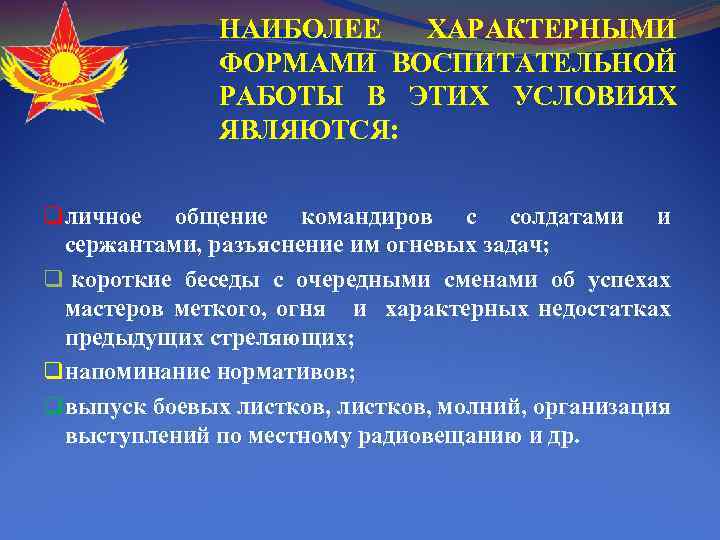 НАИБОЛЕЕ ХАРАКТЕРНЫМИ ФОРМАМИ ВОСПИТАТЕЛЬНОЙ РАБОТЫ В ЭТИХ УСЛОВИЯХ ЯВЛЯЮТСЯ: q личное общение командиров с