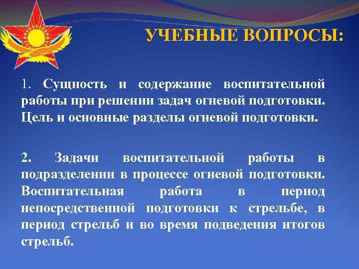 УЧЕБНЫЕ ВОПРОСЫ: 1. Сущность и содержание воспитательной работы при решении задач огневой подготовки. Цель