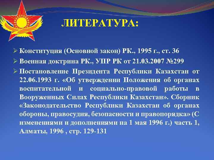  ЛИТЕРАТУРА: Ø Конституция (Основной закон) РК. , 1995 г. , ст. 36 Ø