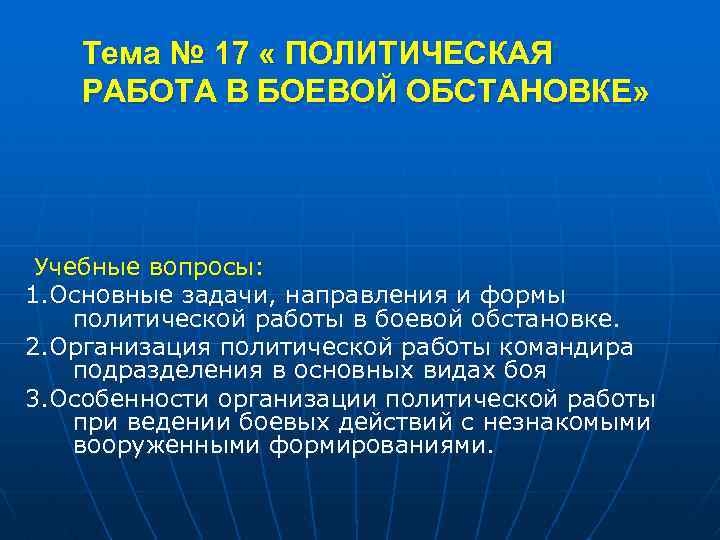 Тема № 17 « ПОЛИТИЧЕСКАЯ РАБОТА В БОЕВОЙ ОБСТАНОВКЕ» Учебные вопросы: 1. Основные задачи,