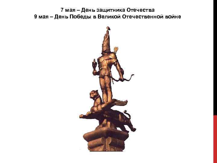7 мая – День защитника Отечества 9 мая – День Победы в Великой Отечественной