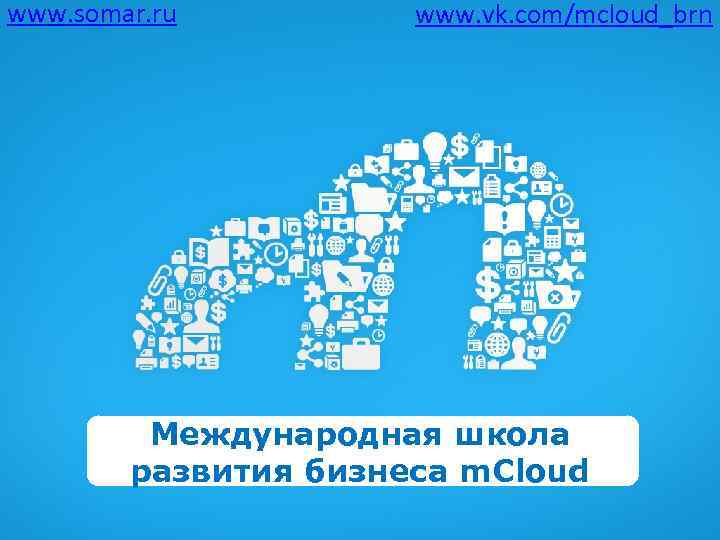 www. somar. ru www. vk. com/mcloud_brn Международная школа развития бизнеса m. Cloud 