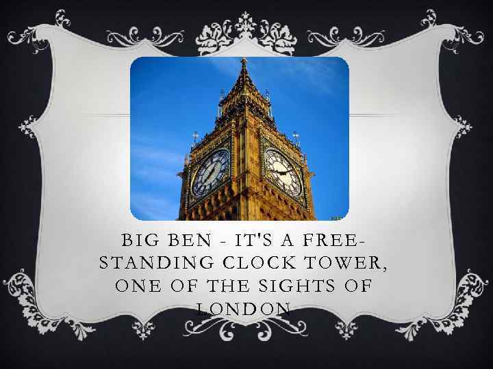 BIG BEN - IT'S A FREESTANDING CLOCK TOWER, ONE OF THE SIGHTS OF LONDON