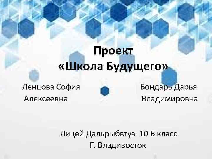 Проект «Школа Будущего» Ленцова София Алексеевна Бондарь Дарья Владимировна Лицей Дальрыбвтуз 10 Б класс