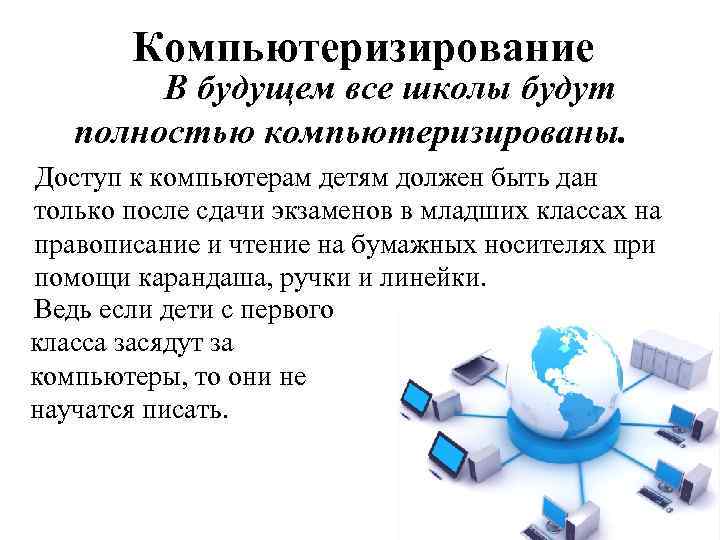 Компьютеризирование В будущем все школы будут полностью компьютеризированы. Доступ к компьютерам детям должен быть