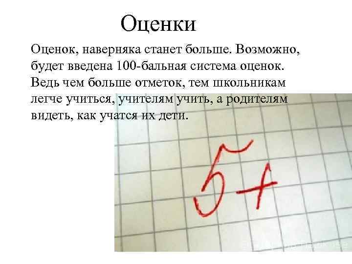 Оценки Оценок, наверняка станет больше. Возможно, будет введена 100 -бальная система оценок. Ведь чем