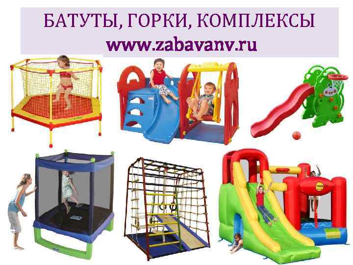 БАТУТЫ, ГОРКИ, КОМПЛЕКСЫ www. zabavanv. ru 