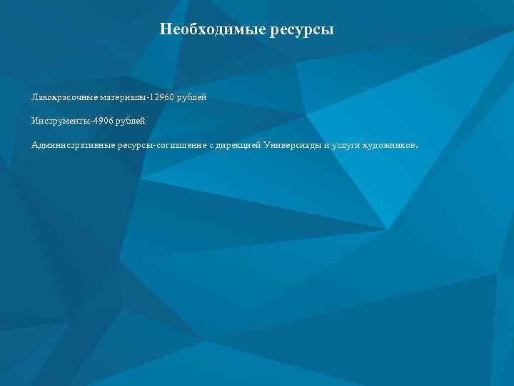 Необходимые ресурсы Лакокрасочные материалы-12960 рублей Инструменты-4906 рублей Административные ресурсы-соглашение с дирекцией Универсиады и услуги