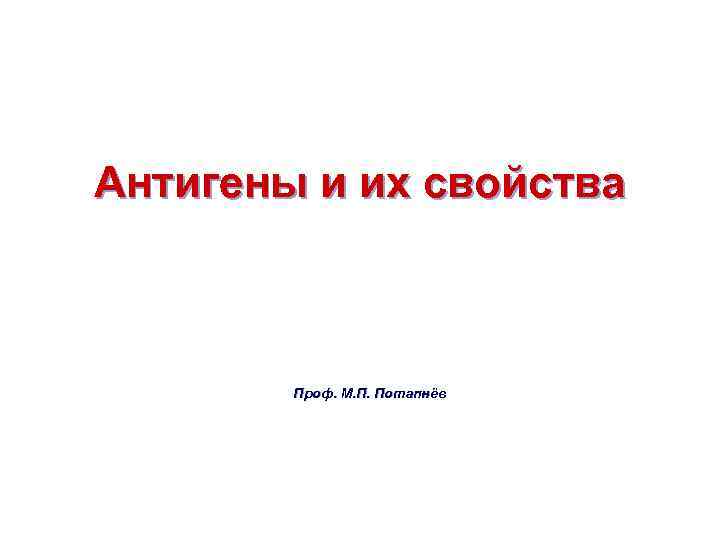 Антигены и их свойства Проф. М. П. Потапнёв 