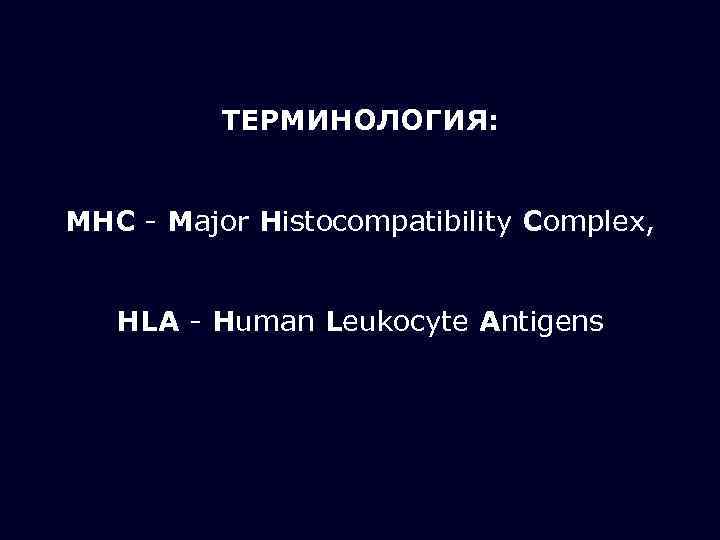 ТЕРМИНОЛОГИЯ: MHC - Major Histocompatibility Complex, HLA - Human Leukocyte Antigens 