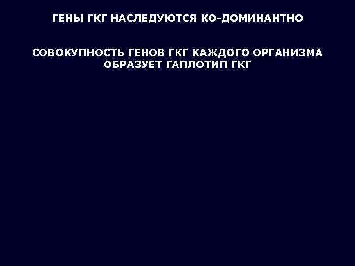ГЕНЫ ГКГ НАСЛЕДУЮТСЯ КО-ДОМИНАНТНО СОВОКУПНОСТЬ ГЕНОВ ГКГ КАЖДОГО ОРГАНИЗМА ОБРАЗУЕТ ГАПЛОТИП ГКГ 