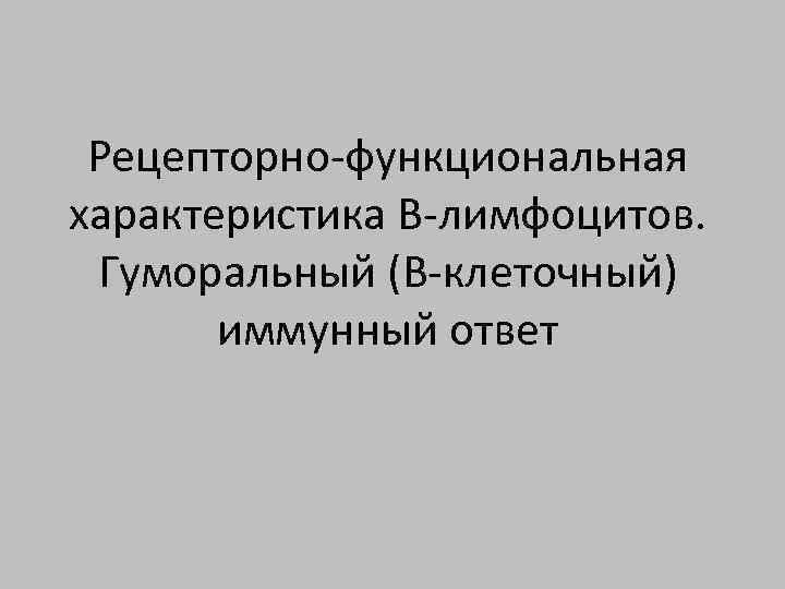 Рецепторно-функциональная характеристика В-лимфоцитов. Гуморальный (В-клеточный) иммунный ответ 