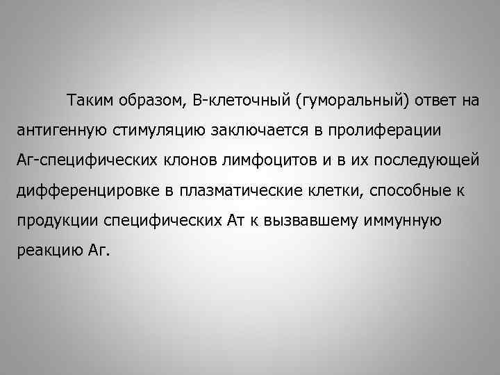 Таким образом, В-клеточный (гуморальный) ответ на антигенную стимуляцию заключается в пролиферации Аг-специфических клонов лимфоцитов