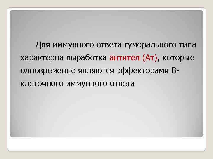 Для иммунного ответа гуморального типа характерна выработка антител (Ат), которые (Ат) одновременно являются эффекторами