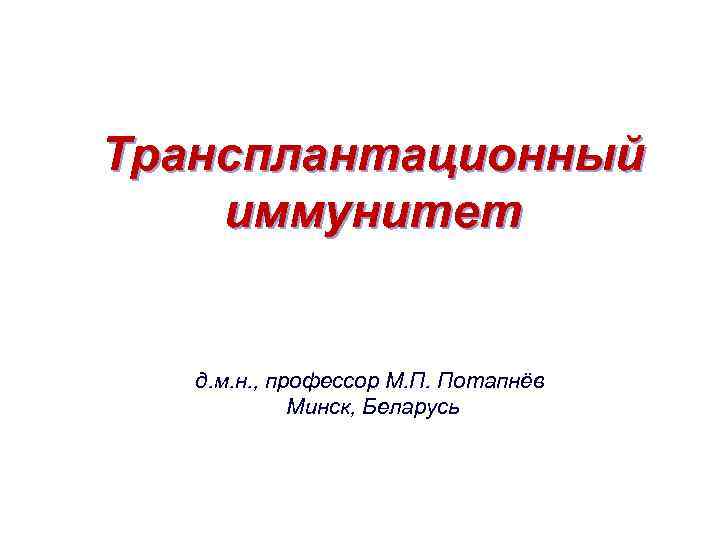 Трансплантационный иммунитет д. м. н. , профессор М. П. Потапнёв Минск, Беларусь 