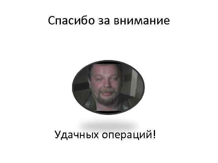 Спасибо за внимание Удачных операций! 