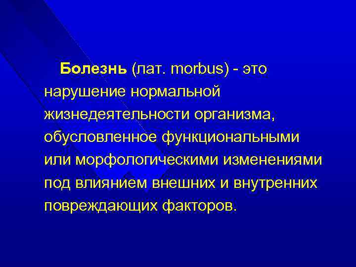 Болезнь (лат. morbus) - это нарушение нормальной жизнедеятельности организма, обусловленное функциональными или морфологическими изменениями