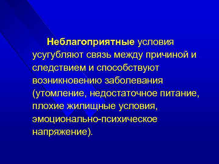 Неблагоприятные условия усугубляют связь между причиной и следствием и способствуют возникновению заболевания (утомление, недостаточное