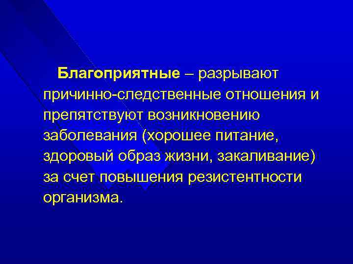 Благоприятные – разрывают причинно-следственные отношения и препятствуют возникновению заболевания (хорошее питание, здоровый образ жизни,