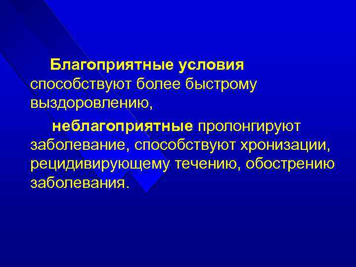 Благоприятные условия способствуют более быстрому выздоровлению, неблагоприятные пролонгируют заболевание, способствуют хронизации, рецидивирующему течению, обострению