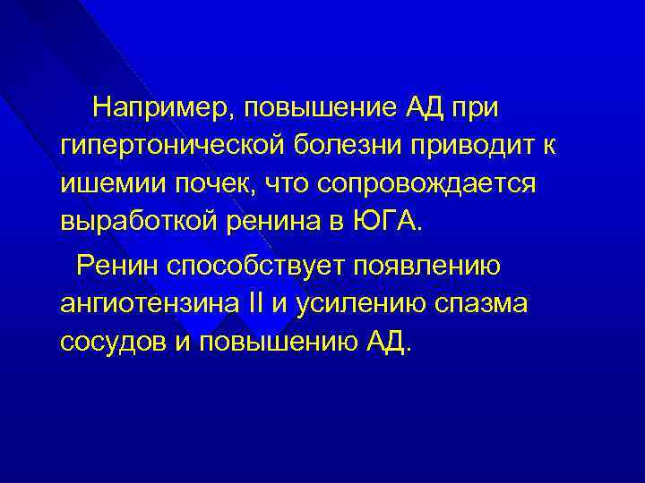 Например, повышение АД при гипертонической болезни приводит к ишемии почек, что сопровождается выработкой ренина