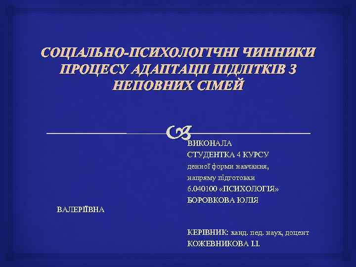 СОЦІАЛЬНО-ПСИХОЛОГІЧНІ ЧИННИКИ ПРОЦЕСУ АДАПТАЦІІ ПІДЛІТКІВ З НЕПОВНИХ СІМЕЙ ВИКОНАЛА СТУДЕНТКА 4 КУРСУ денної форми