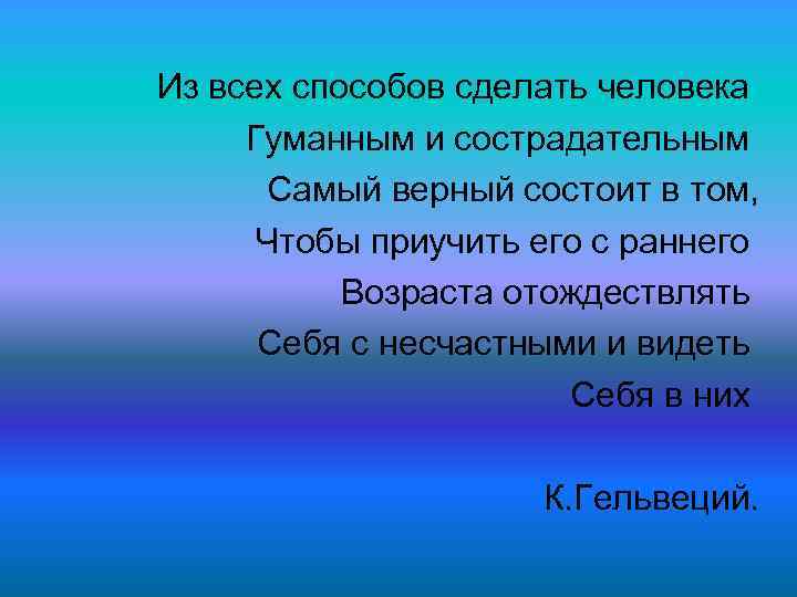 Из всех способов сделать человека Гуманным и сострадательным Самый верный состоит в том, Чтобы