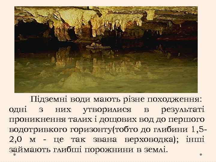 Підземні води мають різне походження: одні з них утворилися в результаті проникнення талих і