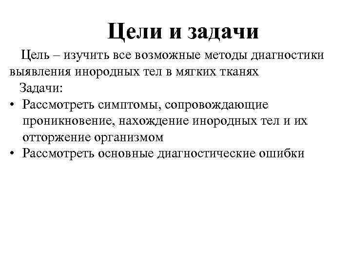 Цели и задачи Цель – изучить все возможные методы диагностики выявления инородных тел в