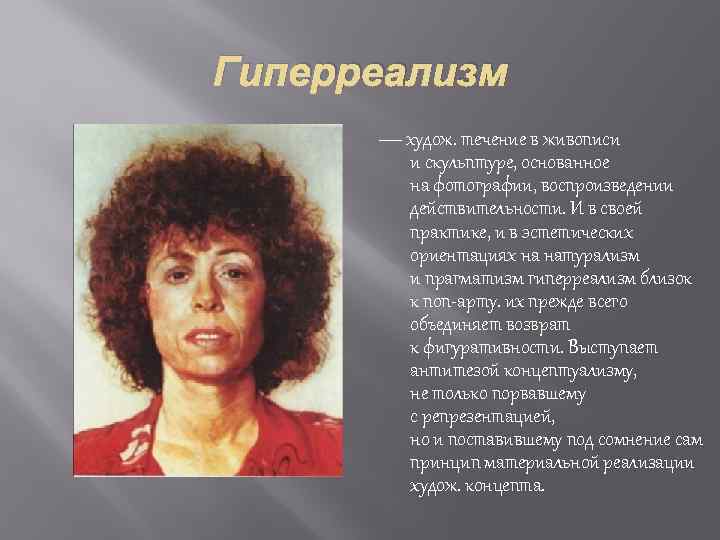 Гиперреализм — худож. течение в живописи и скульптуре, основанное на фотографии, воспроизведении действительности. И