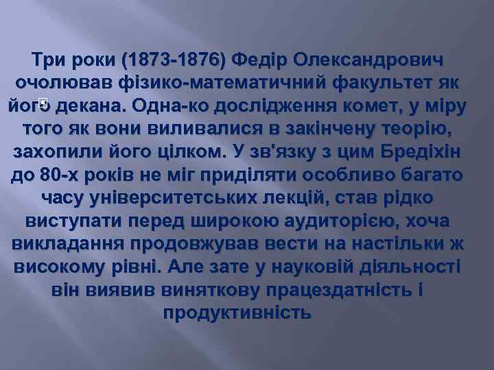 Три роки (1873 -1876) Федір Олександрович очолював фізико-математичний факультет як його декана. Одна-ко дослідження