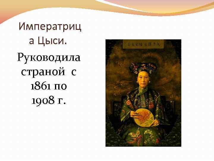 Императриц а Цыси. Руководила страной с 1861 по 1908 г. 