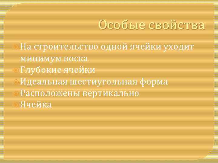 Особые свойства На строительство одной ячейки уходит минимум воска Глубокие ячейки Идеальная шестиугольная форма