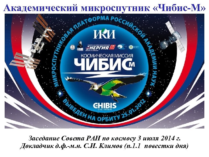 Академический микроспутник «Чибис-М» Заседание Совета РАН по космосу 3 июля 2014 г. Докладчик д.