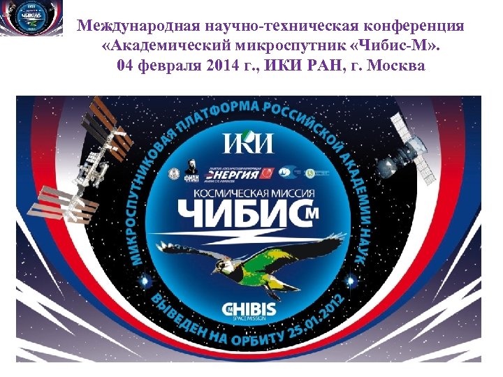 Международная научно-техническая конференция «Академический микроспутник «Чибис-М» . 04 февраля 2014 г. , ИКИ РАН,