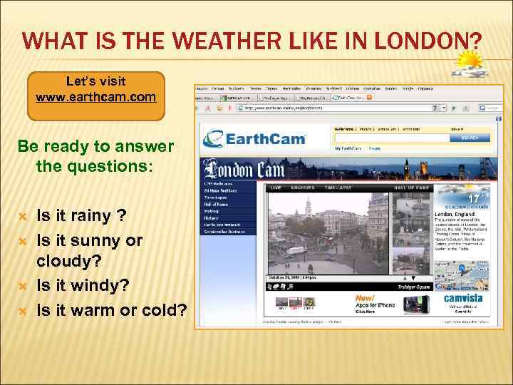 WHAT IS THE WEATHER LIKE IN LONDON? Let’s visit www. earthcam. com Be ready