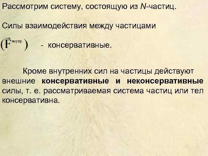 Рассмотрим систему, состоящую из N-частиц. Силы взаимодействия между частицами - консервативные. Кроме внутренних сил