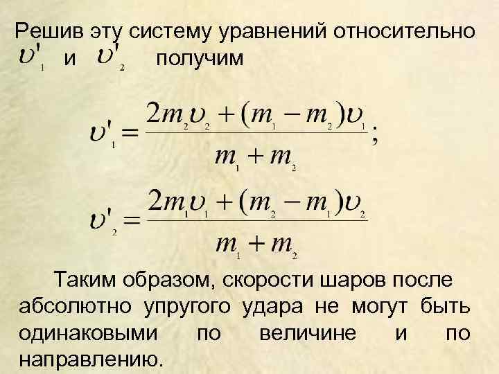 Решив эту систему уравнений относительно и получим Таким образом, скорости шаров после абсолютно упругого