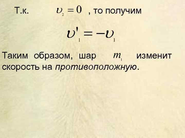 Т. к. , то получим Таким образом, шар изменит скорость на противоположную. 