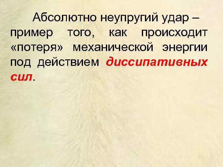 Абсолютно неупругий удар – пример того, как происходит «потеря» механической энергии под действием диссипативных