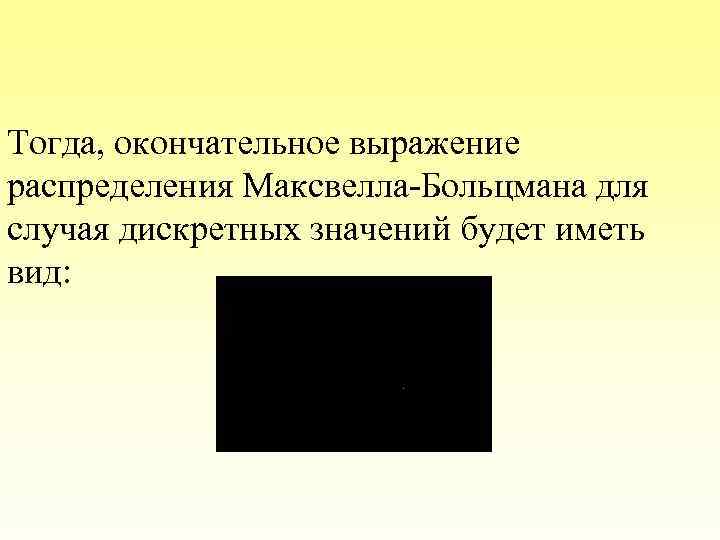 Тогда, окончательное выражение распределения Максвелла-Больцмана для случая дискретных значений будет иметь вид: 