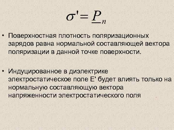  • Поверхностная плотность поляризационных зарядов равна нормальной составляющей вектора поляризации в данной точке