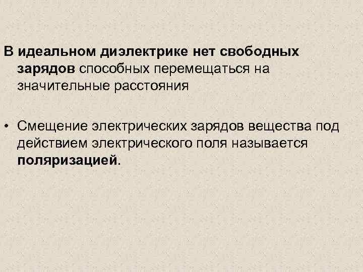 В идеальном диэлектрике нет свободных зарядов способных перемещаться на значительные расстояния • Смещение электрических